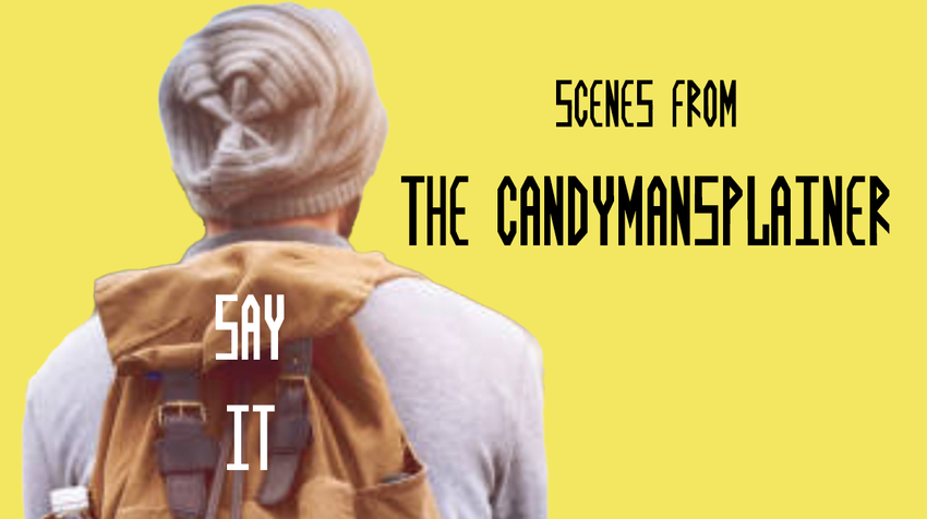  Scenes from The Candymansplainer