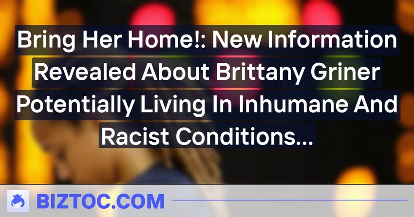  Bring Her Home!: New Information Revealed About Brittany Griner Potentially Living In Inhumane And Racist Conditions At Russian Penal Colony