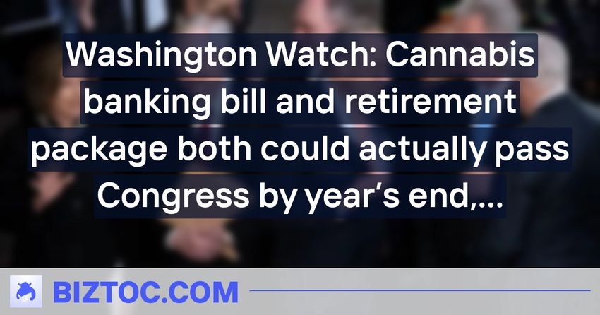  Washington Watch: Cannabis banking bill and retirement package both could actually pass Congress by year’s end, analysts say