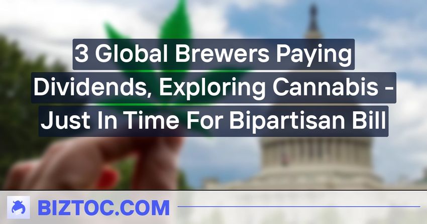  3 Global Brewers Paying Dividends, Exploring Cannabis – Just In Time For Bipartisan Bill