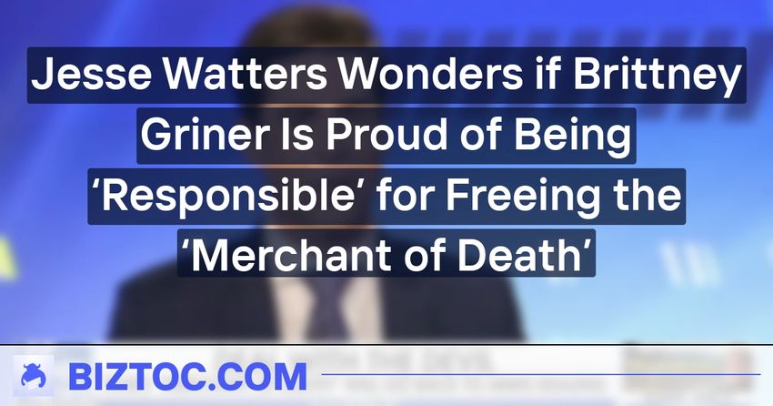  Jesse Watters Wonders if Brittney Griner Is Proud of Being ‘Responsible’ for Freeing the ‘Merchant of Death’