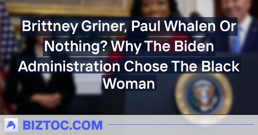  Brittney Griner, Paul Whalen Or Nothing? Why The Biden Administration Chose The Black Woman