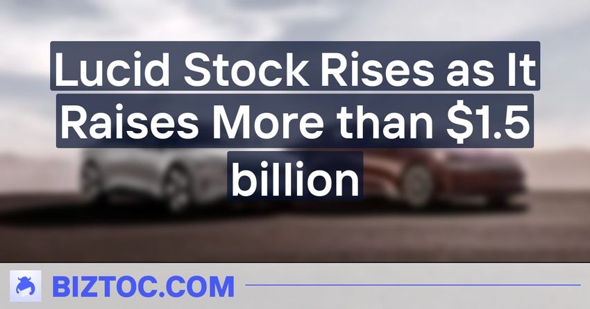  Lucid Stock Rises as It Raises More than $1.5 billion