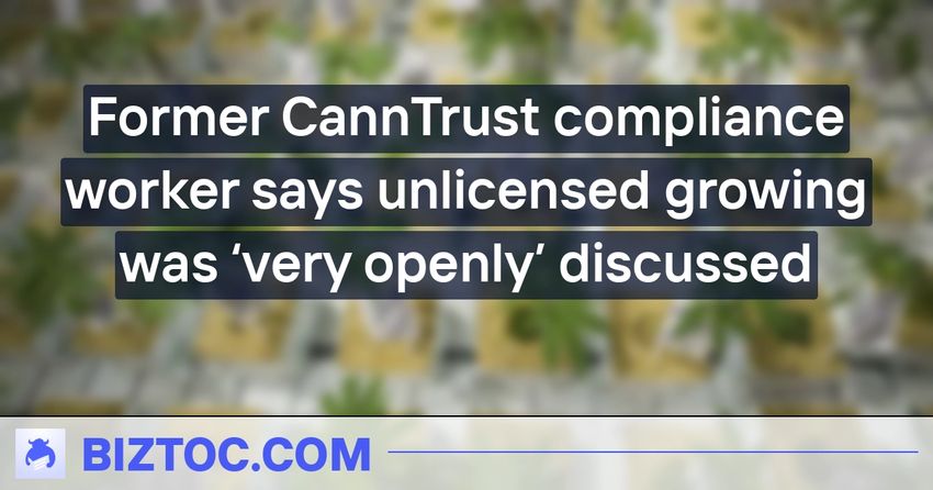  Former CannTrust compliance worker says unlicensed growing was ‘very openly’ discussed