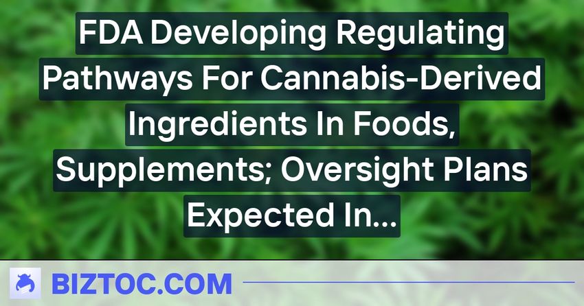  FDA Developing Regulating Pathways For Cannabis-Derived Ingredients In Foods, Supplements; Oversight Plans Expected In Few Months – OrganiGram Holdings…