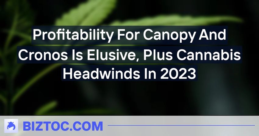  Profitability For Canopy And Cronos Is Elusive, Plus Cannabis Headwinds In 2023