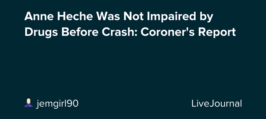  Anne Heche Was Not Impaired by Drugs Before Crash: Coroner’s Report