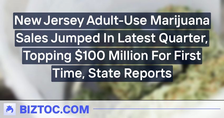  New Jersey Adult-Use Marijuana Sales Jumped In Latest Quarter, Topping $100 Million For First Time, State Reports