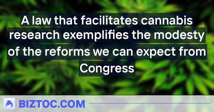  A law that facilitates cannabis research exemplifies the modesty of the reforms we can expect from Congress