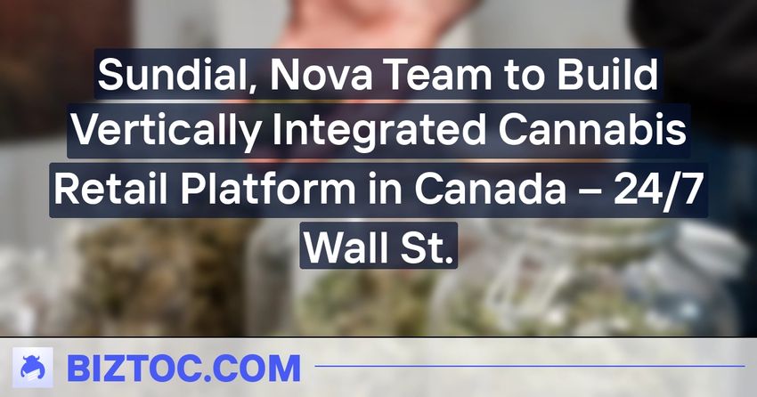  Sundial, Nova Team to Build Vertically Integrated Cannabis Retail Platform in Canada – 24/7 Wall St.