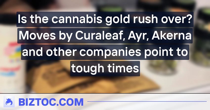  Is the cannabis gold rush over? Moves by Curaleaf, Ayr, Akerna and other companies point to tough times