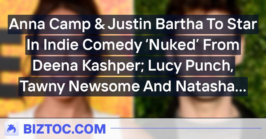  Anna Camp & Justin Bartha To Star In Indie Comedy ‘Nuked’ From Deena Kashper; Lucy Punch, Tawny Newsome And Natasha Leggero Among Others Set