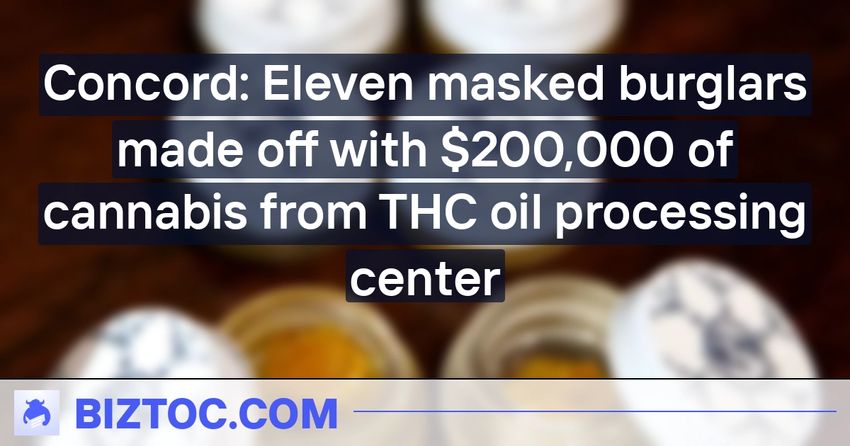  Concord: Eleven masked burglars made off with $200,000 of cannabis from THC oil processing center