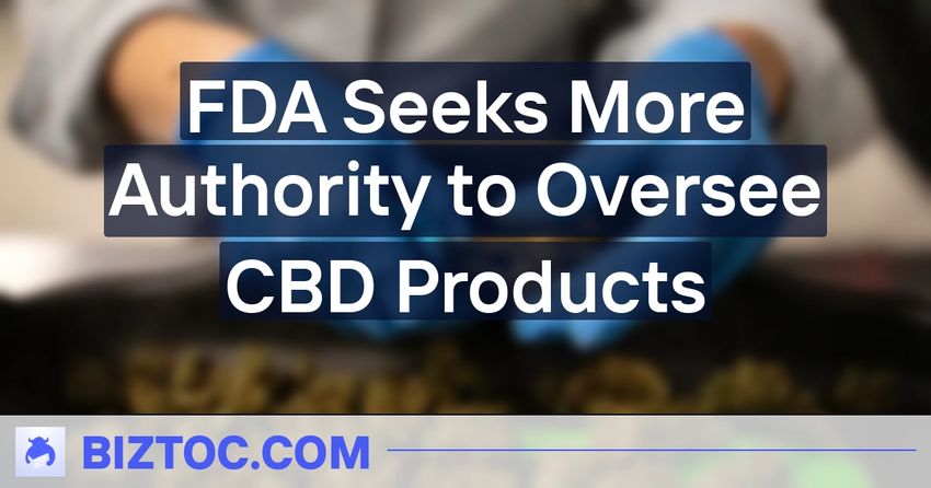  FDA Seeks More Authority to Oversee CBD Products