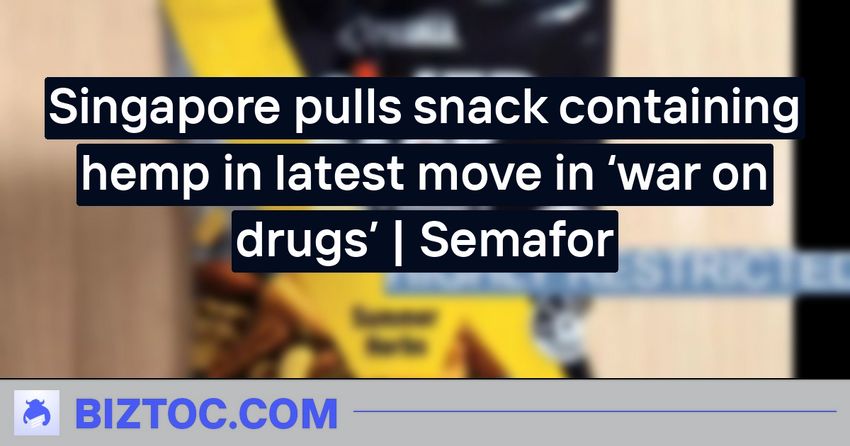  Singapore pulls snack containing hemp in latest move in ‘war on drugs’ | Semafor