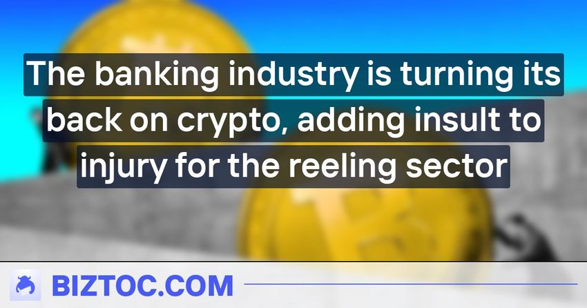  The banking industry is turning its back on crypto, adding insult to injury for the reeling sector