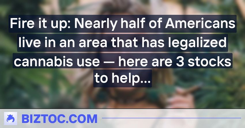  Fire it up: Nearly half of Americans live in an area that has legalized cannabis use — here are 3 stocks to help investors pounce on this blazing trend