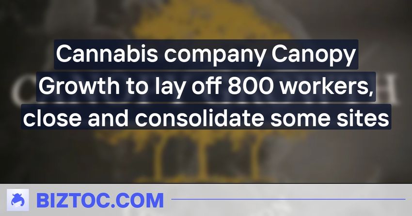 Cannabis company Canopy Growth to lay off 800 workers, close and consolidate some sites