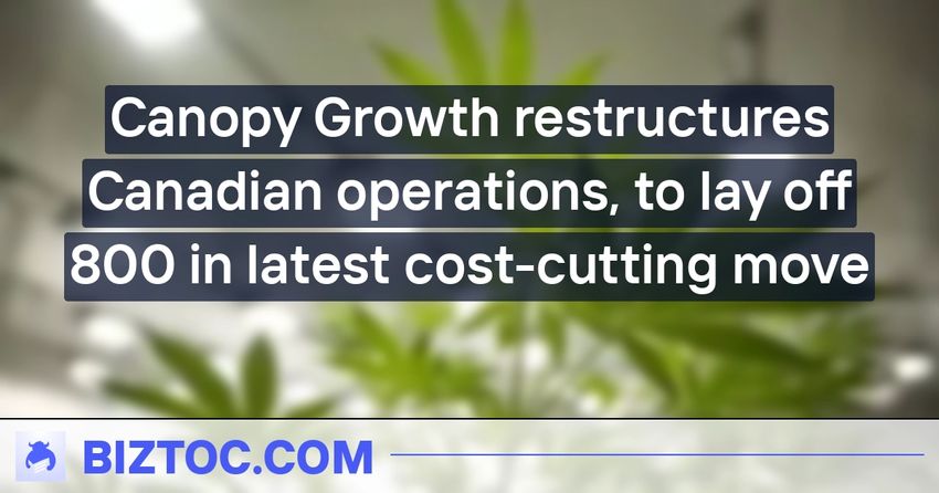 Canopy Growth restructures Canadian operations, to lay off 800 in latest cost-cutting move