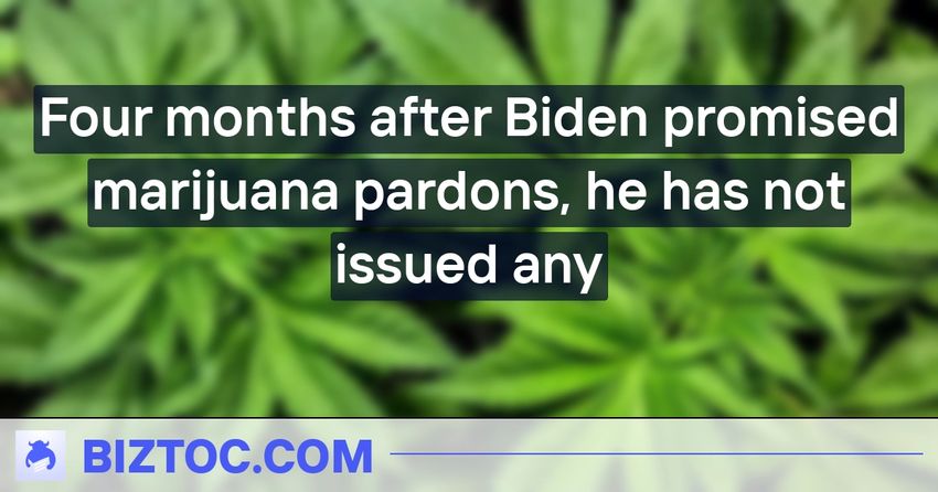  Four months after Biden promised marijuana pardons, he has not issued any