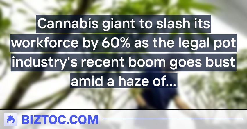  Cannabis giant to slash its workforce by 60% as the legal pot industry’s recent boom goes bust amid a haze of fingerpointing