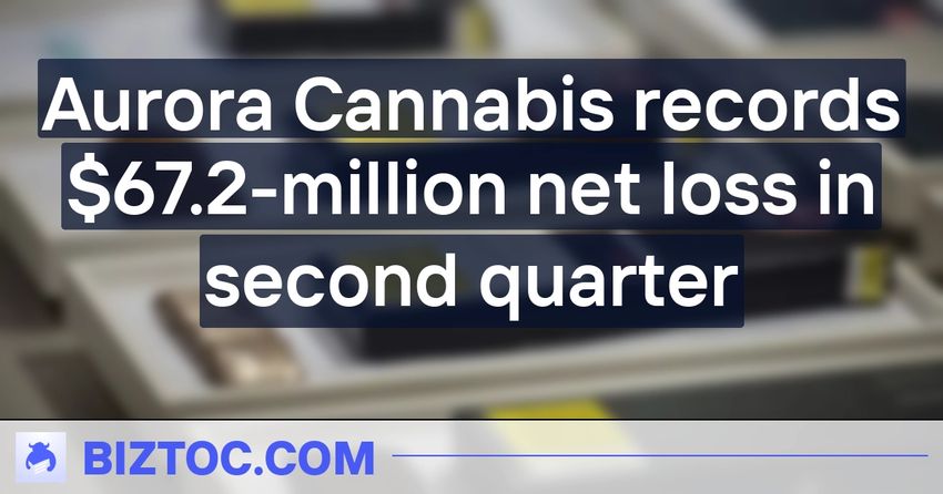 Aurora Cannabis records $67.2-million net loss in second quarter