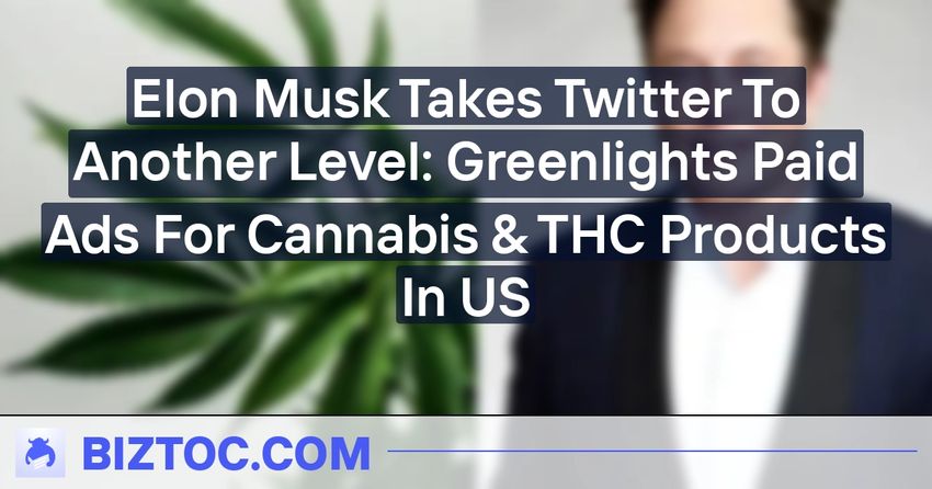  Elon Musk Takes Twitter To Another Level: Greenlights Paid Ads For Cannabis & THC Products In US