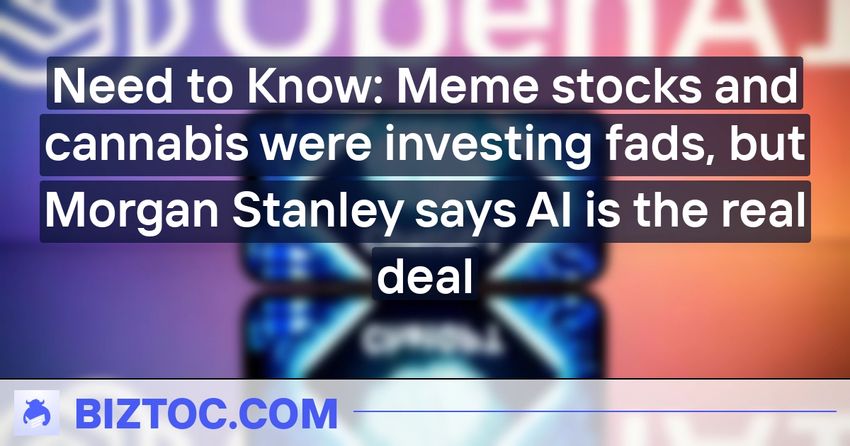  Need to Know: Meme stocks and cannabis were investing fads, but Morgan Stanley says AI is the real deal