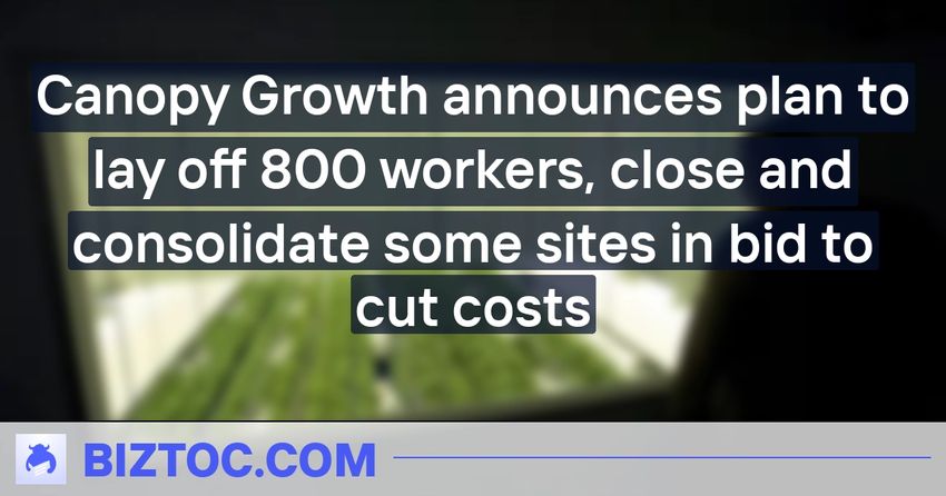  Canopy Growth announces plan to lay off 800 workers, close and consolidate some sites in bid to cut costs