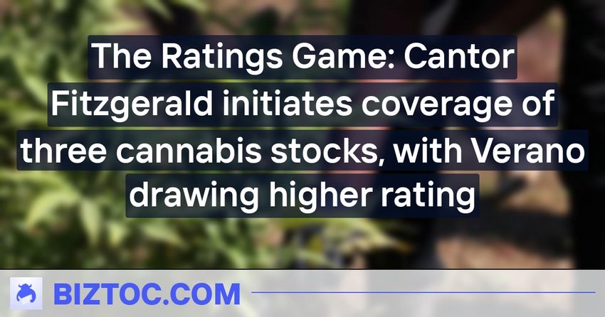  The Ratings Game: Cantor Fitzgerald initiates coverage of three cannabis stocks, with Verano drawing higher rating