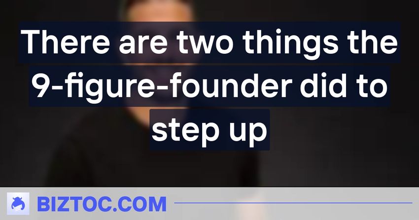  There are two things the 9-figure-founder did to step up