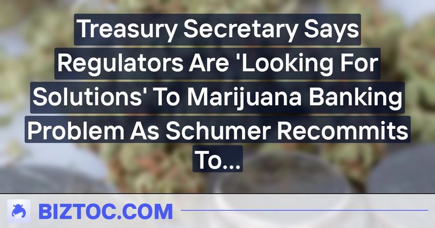  Treasury Secretary Says Regulators Are ‘Looking For Solutions’ To Marijuana Banking Problem As Schumer Recommits To Addressing The Issue