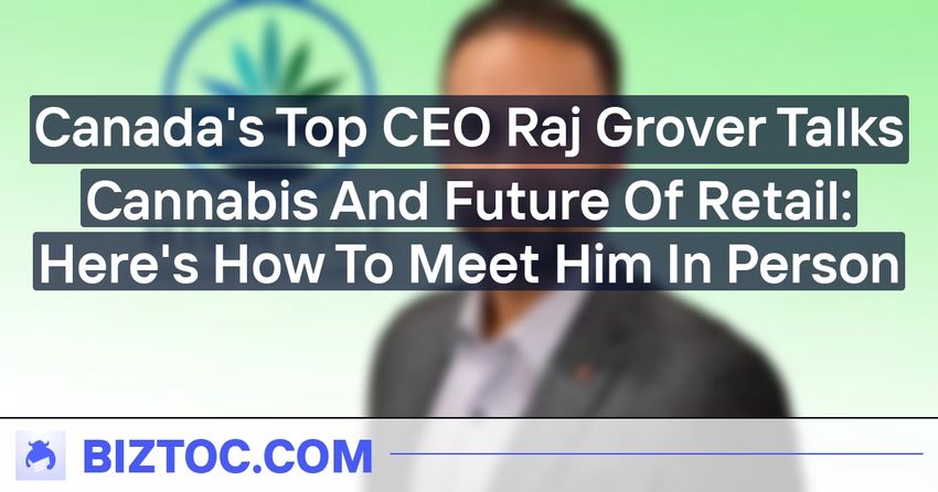  Canada’s Top CEO Raj Grover Talks Cannabis And Future Of Retail: Here’s How To Meet Him In Person