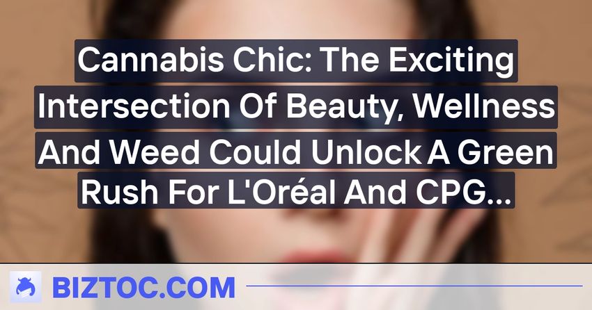  Cannabis Chic: The Exciting Intersection Of Beauty, Wellness And Weed Could Unlock A Green Rush For L’Oréal And CPG Brands