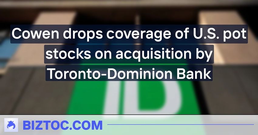  Cowen drops coverage of U.S. pot stocks on acquisition by Toronto-Dominion Bank