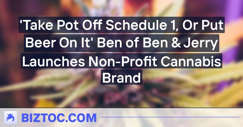  ‘Take Pot Off Schedule 1, Or Put Beer On It’ Ben of Ben & Jerry Launches Non-Profit Cannabis Brand