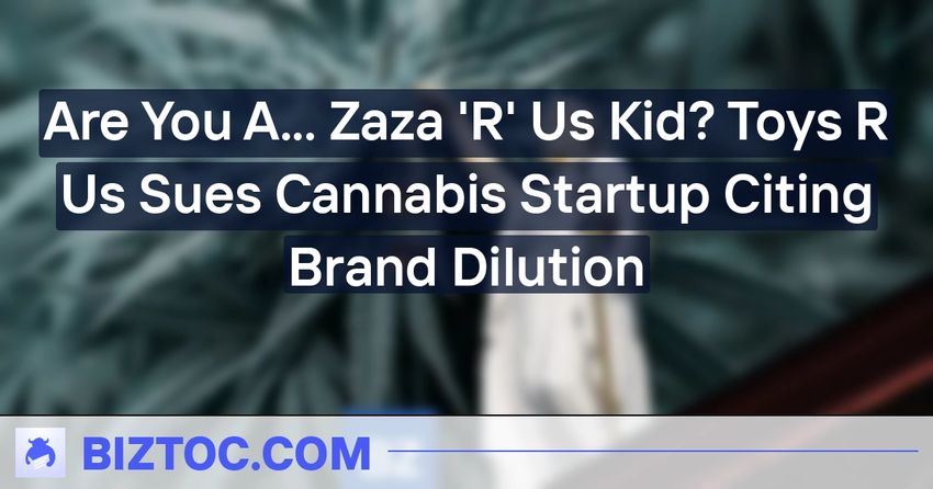  Are You A… Zaza ‘R’ Us Kid? Toys R Us Sues Cannabis Startup Citing Brand Dilution