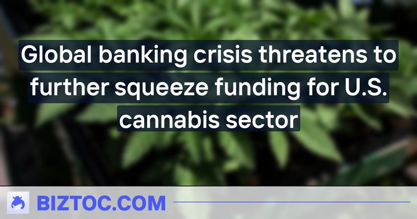  Global banking crisis threatens to further squeeze funding for U.S. cannabis sector