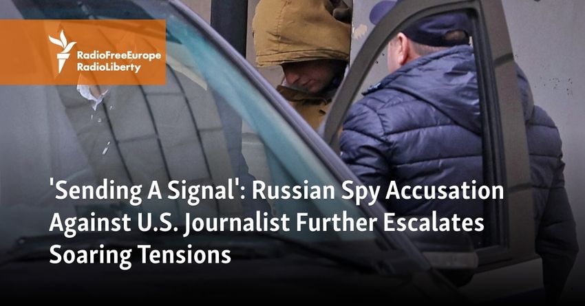  ‘Sending A Signal’: Russian Spy Accusation Against U.S. Journalist Further Escalates Soaring Tensions