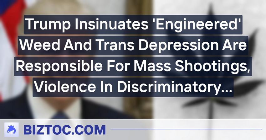  Trump Insinuates ‘Engineered’ Weed And Trans Depression Are Responsible For Mass Shootings, Violence In Discriminatory Speech