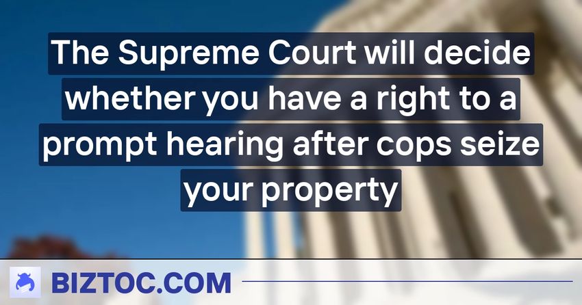  The Supreme Court will decide whether you have a right to a prompt hearing after cops seize your property