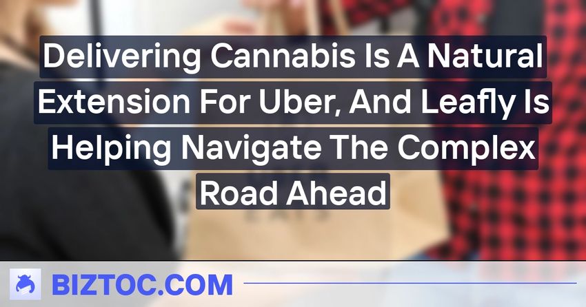 Delivering Cannabis Is A Natural Extension For Uber, And Leafly Is Helping Navigate The Complex Road Ahead