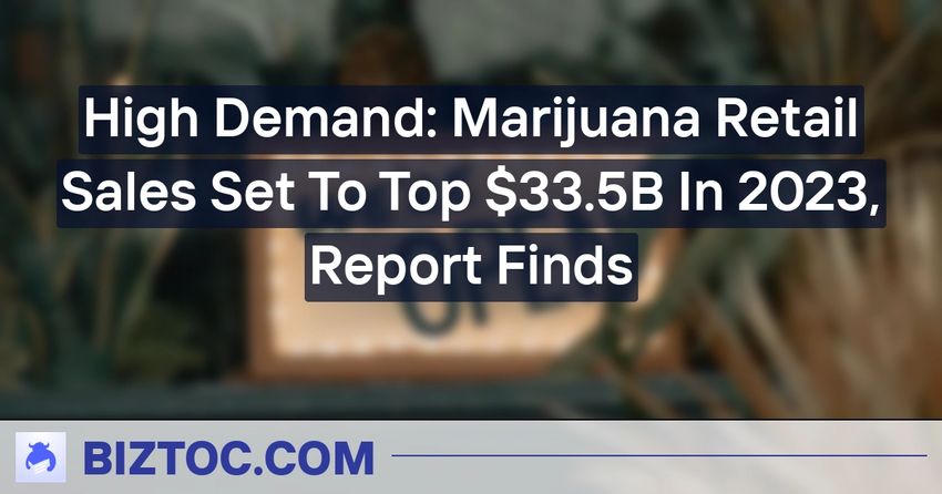  High Demand: Marijuana Retail Sales Set To Top $33.5B In 2023, Report Finds