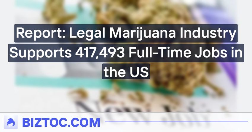  Report: Legal Marijuana Industry Supports 417,493 Full-Time Jobs in the US