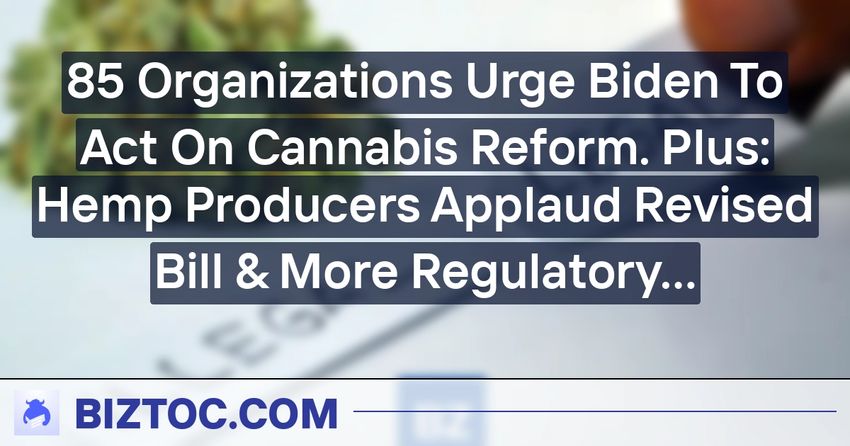  85 Organizations Urge Biden To Act On Cannabis Reform. Plus: Hemp Producers Applaud Revised Bill & More Regulatory Updates