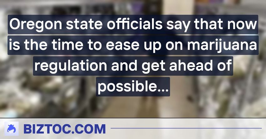  Oregon state officials say that now is the time to ease up on marijuana regulation and get ahead of possible nationwide legalization