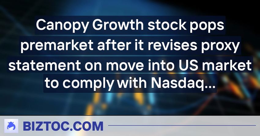  Canopy Growth stock pops premarket after it revises proxy statement on move into US market to comply with Nasdaq listing rules