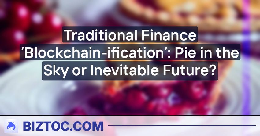  Traditional Finance ‘Blockchain-ification’: Pie in the Sky or Inevitable Future?