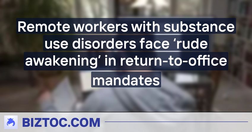  Remote workers with substance use disorders face ‘rude awakening’ in return-to-office mandates