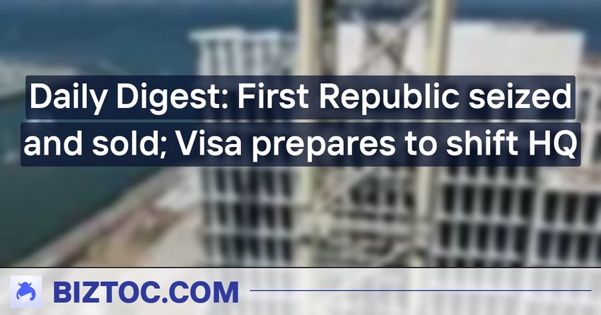  Daily Digest: First Republic seized and sold; Visa prepares to shift HQ